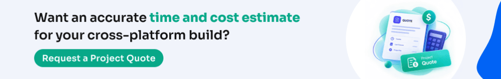 Want an accurate time and cost estimate for your cross-platform build? Request a Project Quote